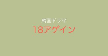 人生やり直し？斬新な夫婦愛の確認法！韓国ドラマ『18アゲイン』